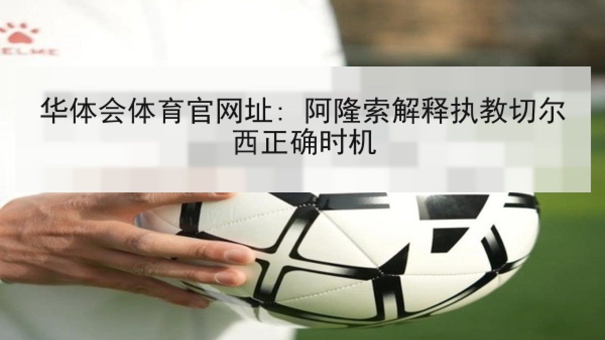 华体会体育官网址: 阿隆索解释执教切尔西正确时机 华体会体育官网址: 阿隆索解释执教切尔西正确时机
