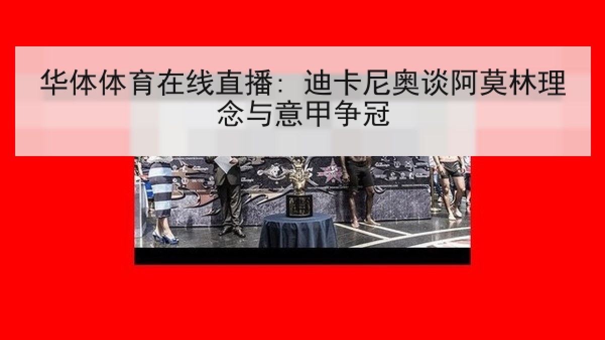 华体体育在线直播: 迪卡尼奥谈阿莫林理念与意甲争冠 华体体育在线直播: 迪卡尼奥谈阿莫林理念与意甲争冠