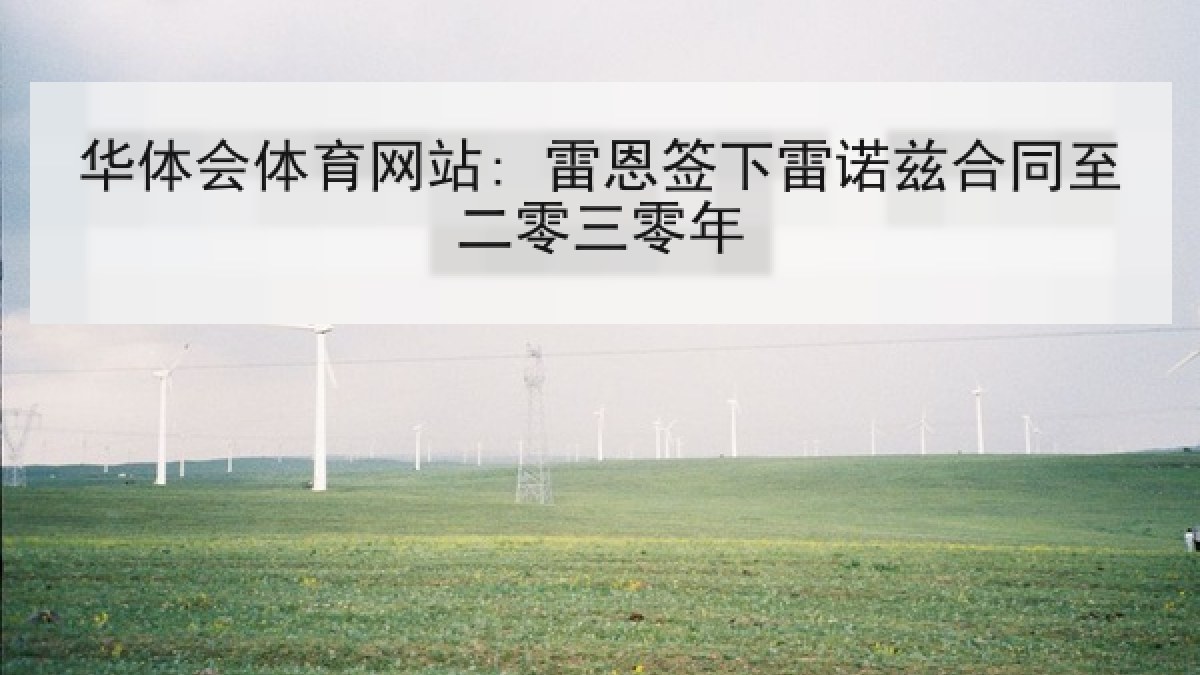 华体会体育网站: 雷恩签下雷诺兹合同至二零三零年 华体会体育网站: 雷恩签下雷诺兹合同至二零三零年